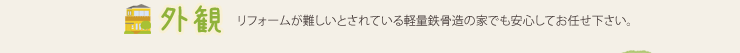 【外観】リフォームが難しいとされている軽量鉄骨造の家でも安心してお任せ下さい。