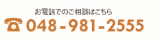 お電話でのご相談はこちら TEL：048-981-2555