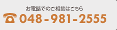 お電話でのご相談はこちら TEL：048-981-2555