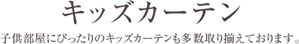 キッズカーテン ― 子供部屋にぴったりのキッズカーテンも多数取り揃えております。