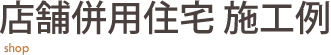 店舗併用住宅施工例 日幸ハウス